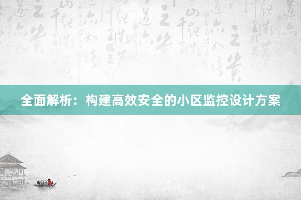 全面解析：构建高效安全的小区监控设计方案