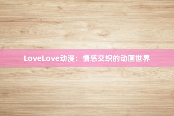 LoveLove动漫：情感交织的动画世界