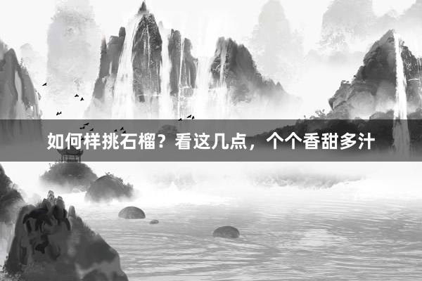 如何样挑石榴？看这几点，个个香甜多汁