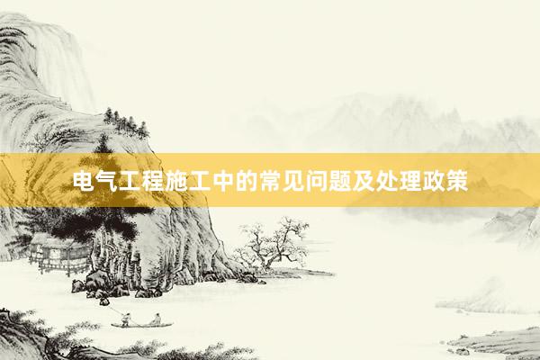 电气工程施工中的常见问题及处理政策